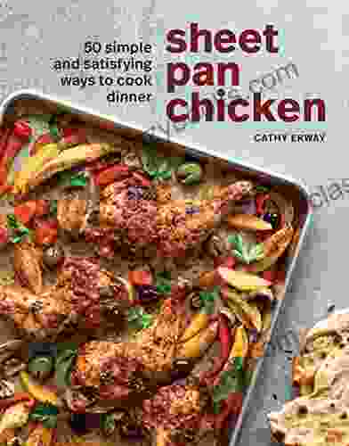 Sheet Pan Chicken: 50 Simple And Satisfying Ways To Cook Dinner A Cookbook