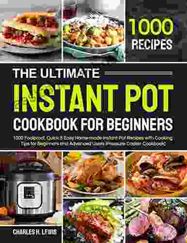 The Ultimate Instant Pot Cookbook For Beginners: 1000 Foolproof Quick Easy Home Made Instant Pot Recipes With Cooking Tips For Beginners And Advanced Users (Pressure Cooker Cookbook)