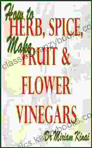 How To Make Herb Spice Fruit And Flower Vinegars (Herbs And Spices 12)