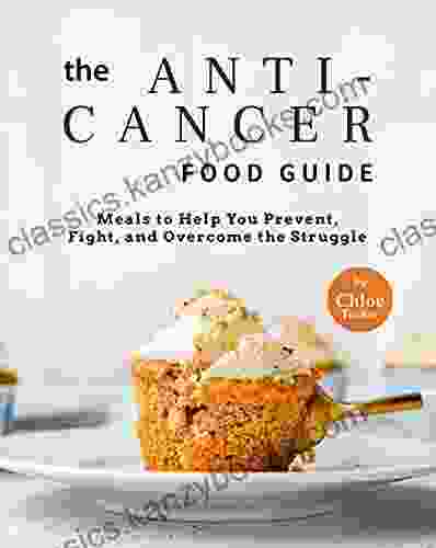 The Anti Cancer Food Guide: Meals To Help You Prevent Fight And Overcome The Struggle