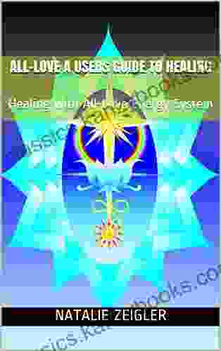 All Love A Users Guide To Healing: Healing With All Love Energy System