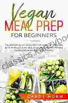 VEGAN MEAL PREP FOR BEGINNERS: The Simplest Plant Based Diet For A Healthy Mind And Body With Diet Plan Meal Plan Meal Prep And Whole Foods Cookbook With Tasty Recipes