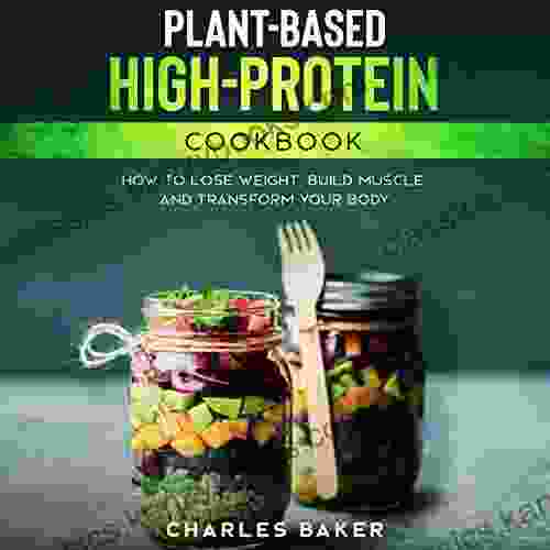 Plant Based High Protein Cookbook: How To Lose Weight Build Muscle And Transform Your Body (Not On A Diet)