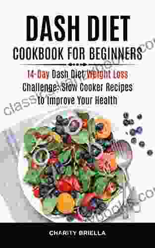 Dash Diet Cookbook for Beginners: 14 Day Dash Diet Weight Loss Challenge: Slow Cooker Recipes to Improve Your Health