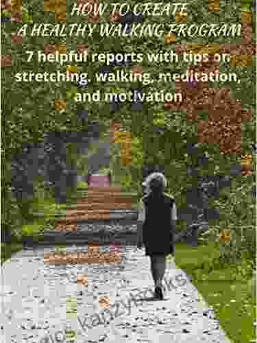 How To Create A Healthy Walking Program: 7 Helpful Reports With Tips On Stretching Walking Meditation And Motivation