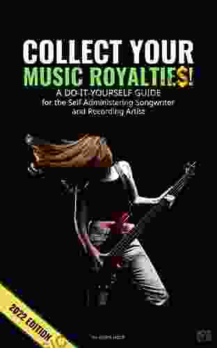 COLLECT YOUR MUSIC ROYALTIES : A DO IT YOURSELF GUIDE For The Self Administering Songwriter And Recording Artist