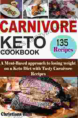 Carnivore Keto Cookbook: A Meat Based Approach To Losing Weight On A Keto Diet With Tasty Carnivore Recipes