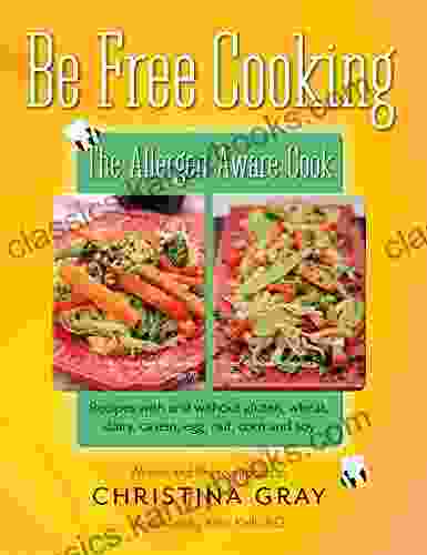 Be Free Cooking The Allergen Aware Cook: Recipes With And Without Gluten Wheat Dairy Casein Egg Nut Corn And Soy