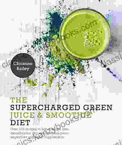 Supercharged Green Juice Smoothie Diet: Over 100 Recipes To Boost Weight Loss Detox And Energy Using Green Vegetables And Super Supplements