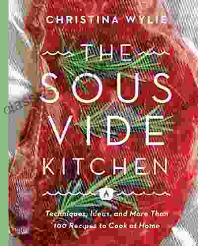 The Sous Vide Kitchen: Techniques Ideas And More Than 100 Recipes To Cook At Home