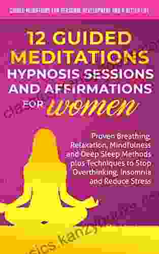 12 Guided Meditations Hypnosis Sessions And Affirmations For Women: Proven Breathing Relaxation Mindfulness And Deep Sleep Methods Plus Techniques To And A Better Life Women 1)