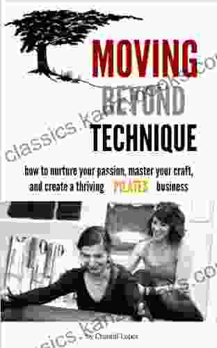 Moving Beyond Technique: How To Nurture Your Passion Master Your Craft And Create A Thriving Pilates Business