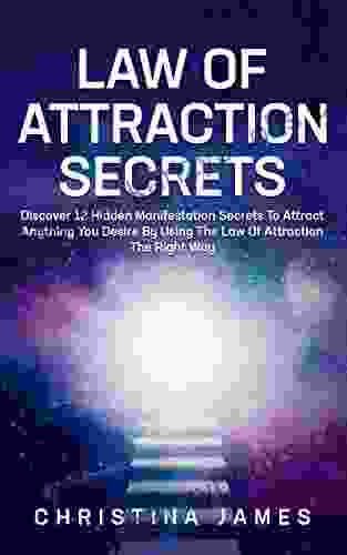 Law Of Attraction Secrets: Discover 12 Hidden Manifestation Secrets To Attract Anything You Desire By Using The Law Of Attraction The Right Way