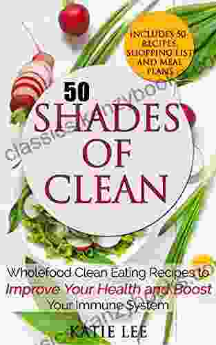 50 Shades of Clean: Wholefood Clean Eating Recipes to Improve Your Health and Boost your Immune System (Clean Eating and Nutrition Collection 1)