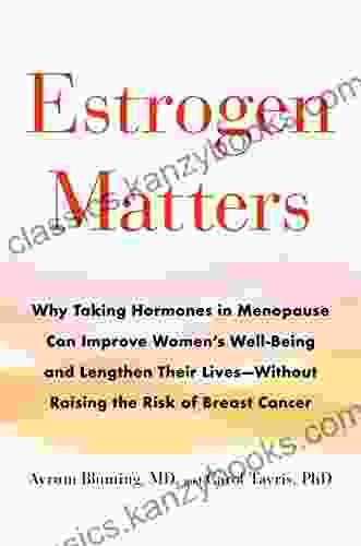 Estrogen Matters: Why Taking Hormones In Menopause Can Improve Women S Well Being And Lengthen Their Lives Without Raising The Risk Of Breast Cancer