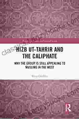 Hizb Ut Tahrir And The Caliphate: Why The Group Is Still Appealing To Muslims In The West (Routledge Studies In Political Islam)