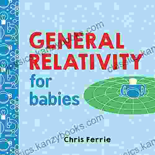 General Relativity For Babies: An Introduction To Einstein S Theory Of Relativity And Physics For Babies From The #1 Science Author For Kids (STEM And Science Gifts For Kids) (Baby University 0)