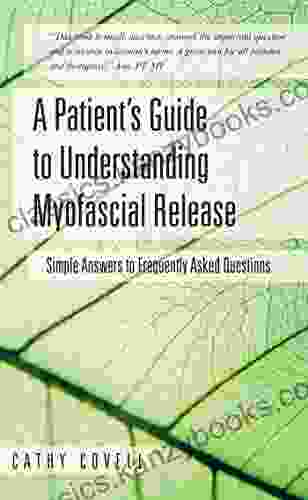 A Patient s Guide to Understanding Myofascial Release: Simple Answers to Frequently Asked Questions