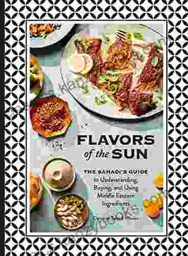 Flavors Of The Sun: The Sahadi S Guide To Understanding Buying And Using Middle Eastern Ingredients