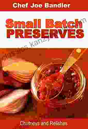 Small Batch Preserves: Chutneys And Relishes