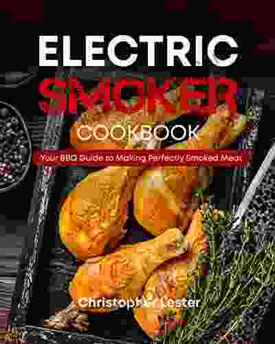 Electric Smoker Cookbook: Your BBQ Guide To Making Perfectly Smoked Meat